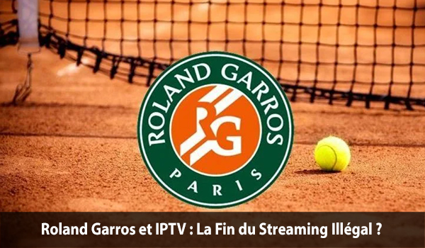 Roland Garros et IPTV : La Fin du Streaming Illégal ?